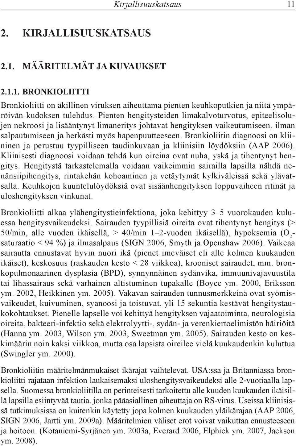 Bronkioliitin diagnoosi on kliininen ja perustuu tyypilliseen taudinkuvaan ja kliinisiin löydöksiin (AAP 2006). Kliinisesti diagnoosi voidaan tehdä kun oireina ovat nuha, yskä ja tihentynyt hengitys.