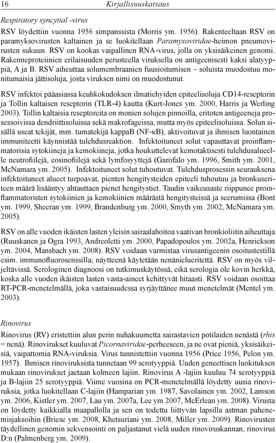 Rakenneproteiinien erilaisuuden perusteella viruksella on antigeenisesti kaksi alatyyppiä, A ja B.