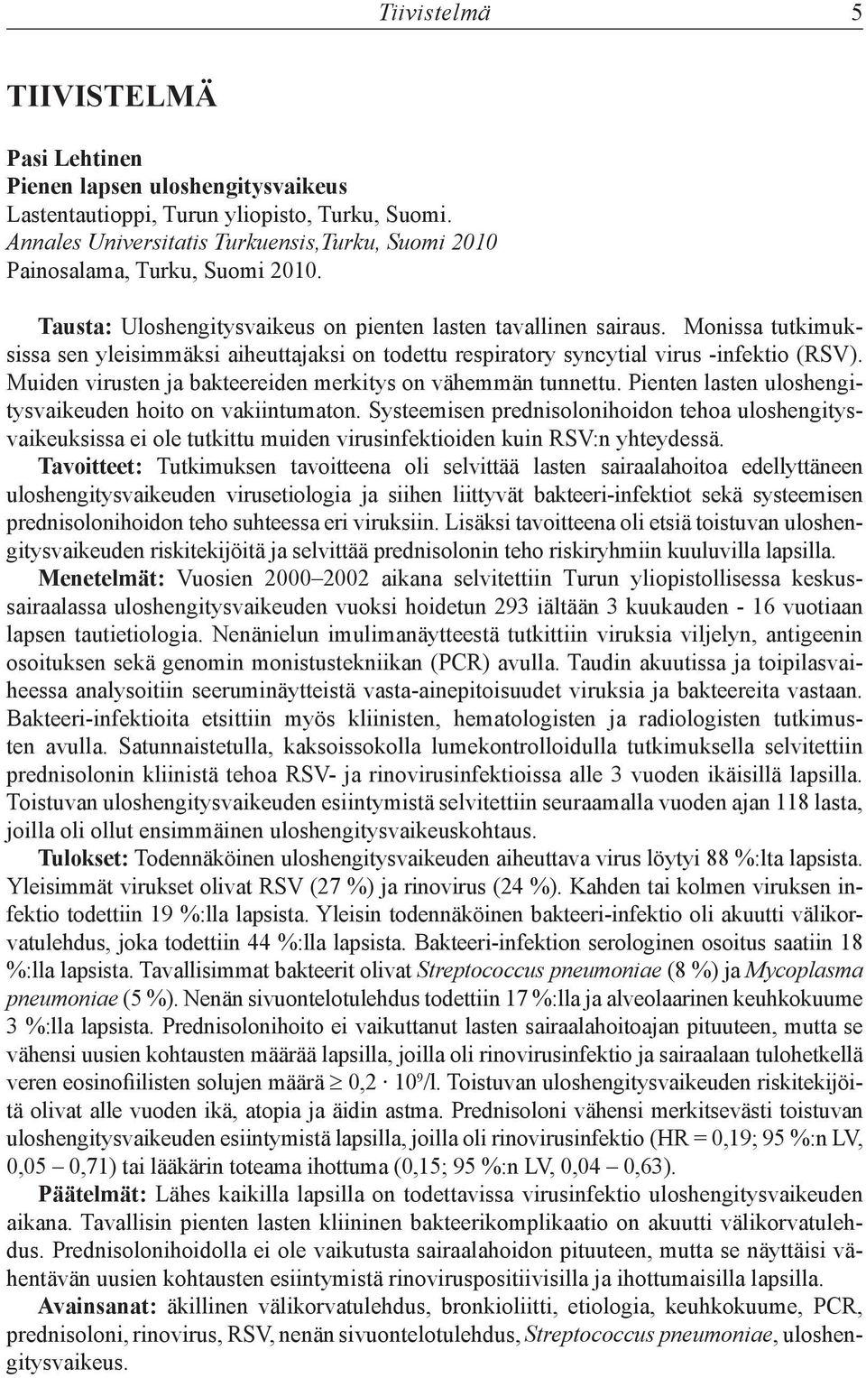 Monissa tutkimuksissa sen yleisimmäksi aiheuttajaksi on todettu respiratory syncytial virus infektio (RSV). Muiden virusten ja bakteereiden merkitys on vähemmän tunnettu.