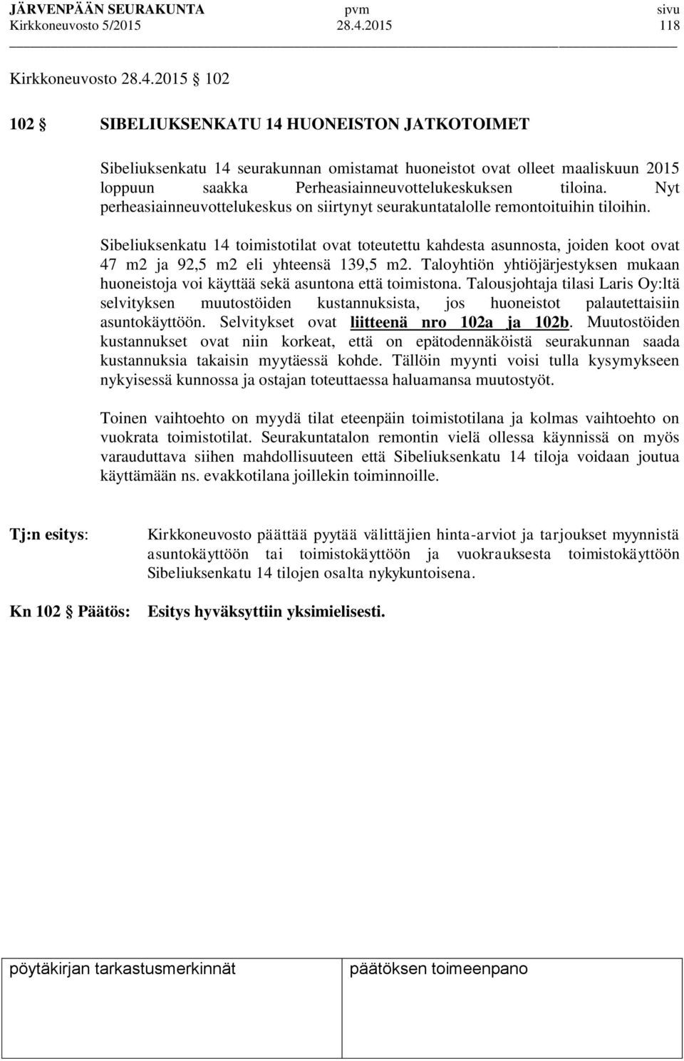 2015 102 102 SIBELIUKSENKATU 14 HUONEISTON JATKOTOIMET Sibeliuksenkatu 14 seurakunnan omistamat huoneistot ovat olleet maaliskuun 2015 loppuun saakka Perheasiainneuvottelukeskuksen tiloina.