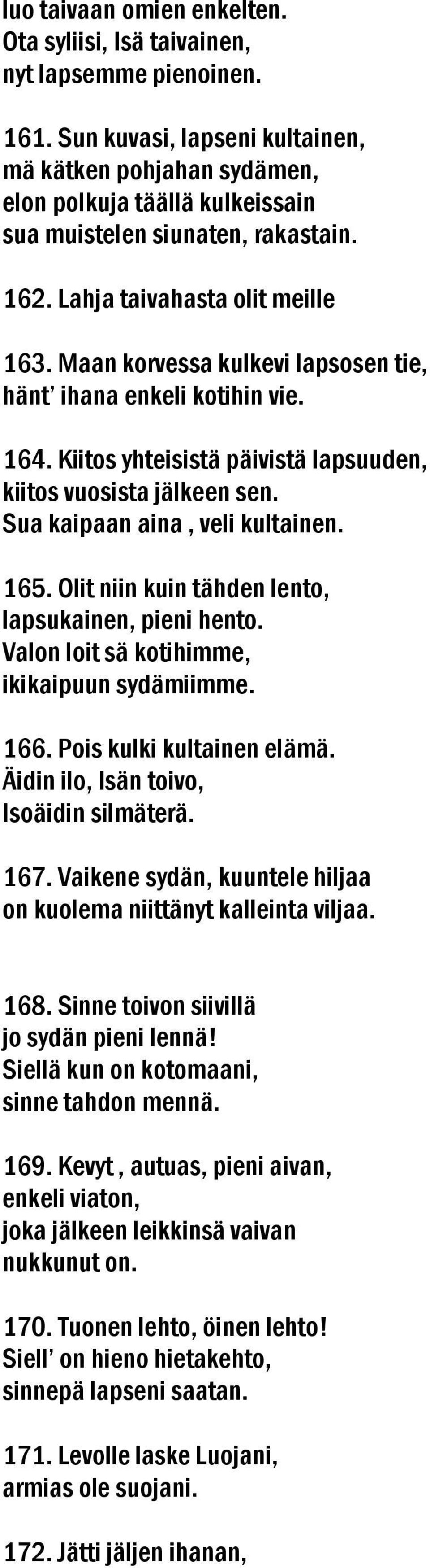 Maan korvessa kulkevi lapsosen tie, hänt ihana enkeli kotihin vie. 164. Kiitos yhteisistä päivistä lapsuuden, kiitos vuosista jälkeen sen. Sua kaipaan aina, veli kultainen. 165.