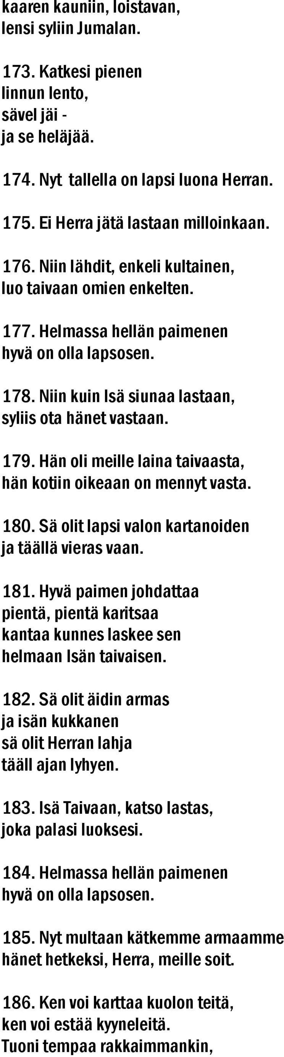 Hän oli meille laina taivaasta, hän kotiin oikeaan on mennyt vasta. 180. Sä olit lapsi valon kartanoiden ja täällä vieras vaan. 181.