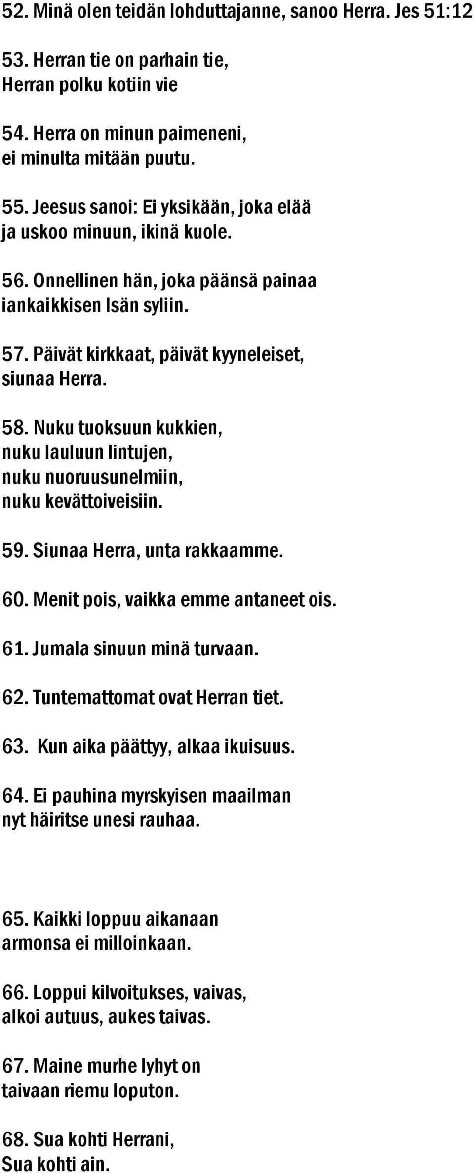 Nuku tuoksuun kukkien, nuku lauluun lintujen, nuku nuoruusunelmiin, nuku kevättoiveisiin. 59. Siunaa Herra, unta rakkaamme. 60. Menit pois, vaikka emme antaneet ois. 61. Jumala sinuun minä turvaan.