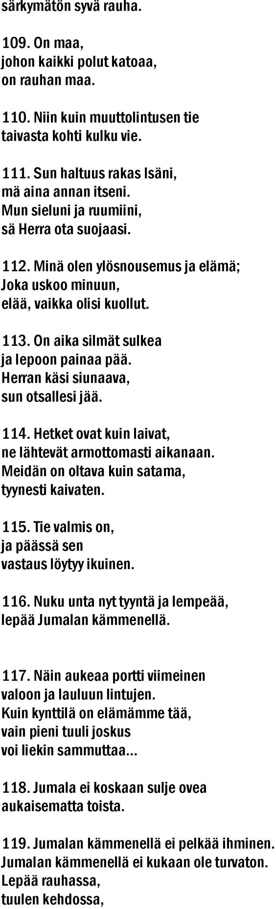 Herran käsi siunaava, sun otsallesi jää. 114. Hetket ovat kuin laivat, ne lähtevät armottomasti aikanaan. Meidän on oltava kuin satama, tyynesti kaivaten. 115.