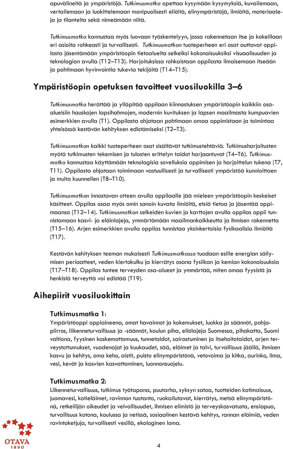 Tutkimusmatka kannustaa myös luovaan työskentelyyn, jossa rakennetaan itse ja kokeillaan eri asioita rohkeasti ja turvallisesti.