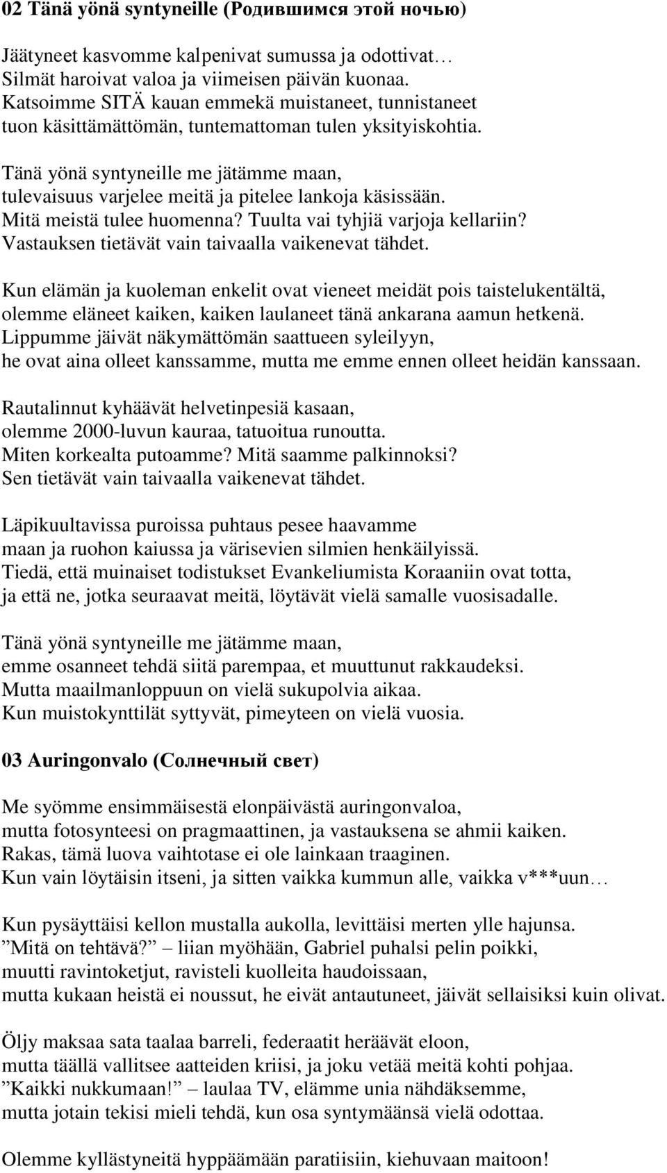 Tänä yönä syntyneille me jätämme maan, tulevaisuus varjelee meitä ja pitelee lankoja käsissään. Mitä meistä tulee huomenna? Tuulta vai tyhjiä varjoja kellariin?