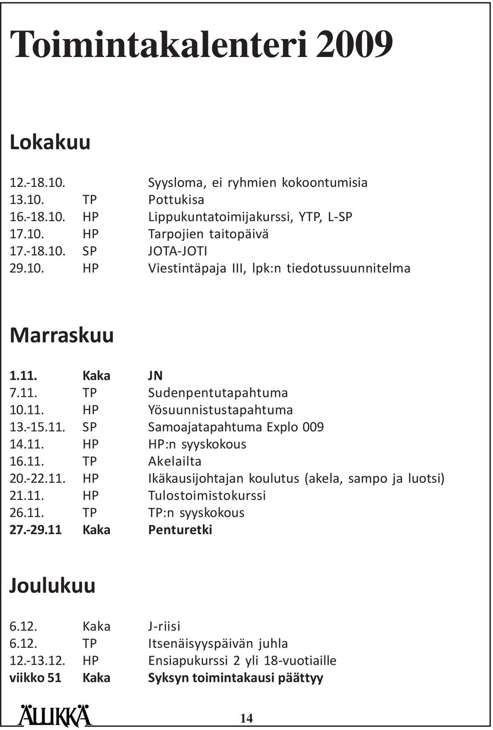 11. HP HP:n syyskokous 16.11. TP Akelailta 20.-22.11. HP Ikäkausijohtajan koulutus (akela, sampo ja luotsi) 21.11. HP Tulostoimistokurssi 26.11. TP TP:n syyskokous 27.-29.