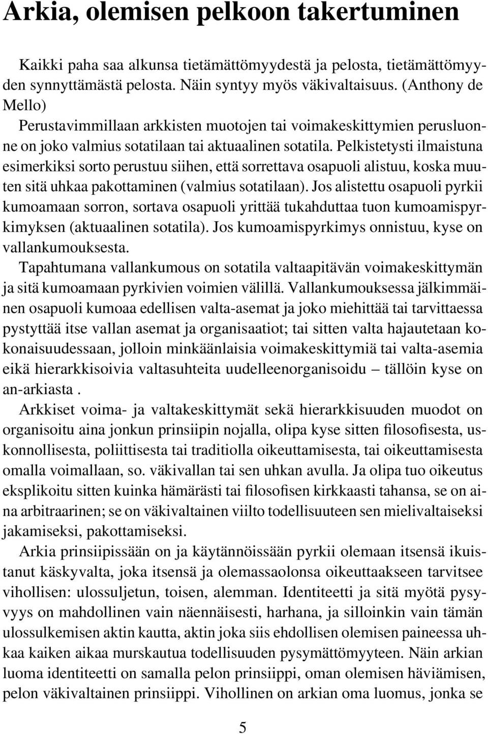 Pelkistetysti ilmaistuna esimerkiksi sorto perustuu siihen, että sorrettava osapuoli alistuu, koska muuten sitä uhkaa pakottaminen (valmius sotatilaan).