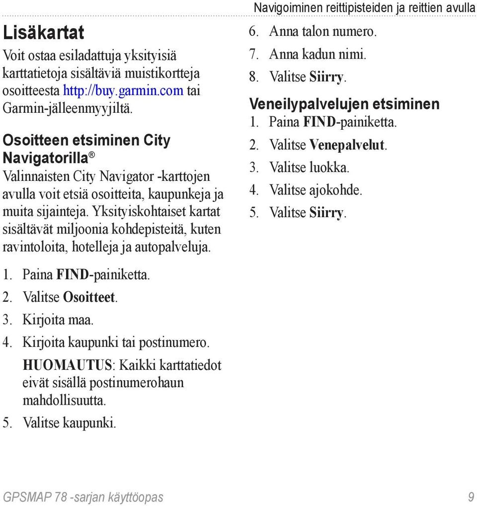 Yksityiskohtaiset kartat sisältävät miljoonia kohdepisteitä, kuten ravintoloita, hotelleja ja autopalveluja. 1. Paina FIND-painiketta. 2. Valitse Osoitteet. 3. Kirjoita maa. 4.