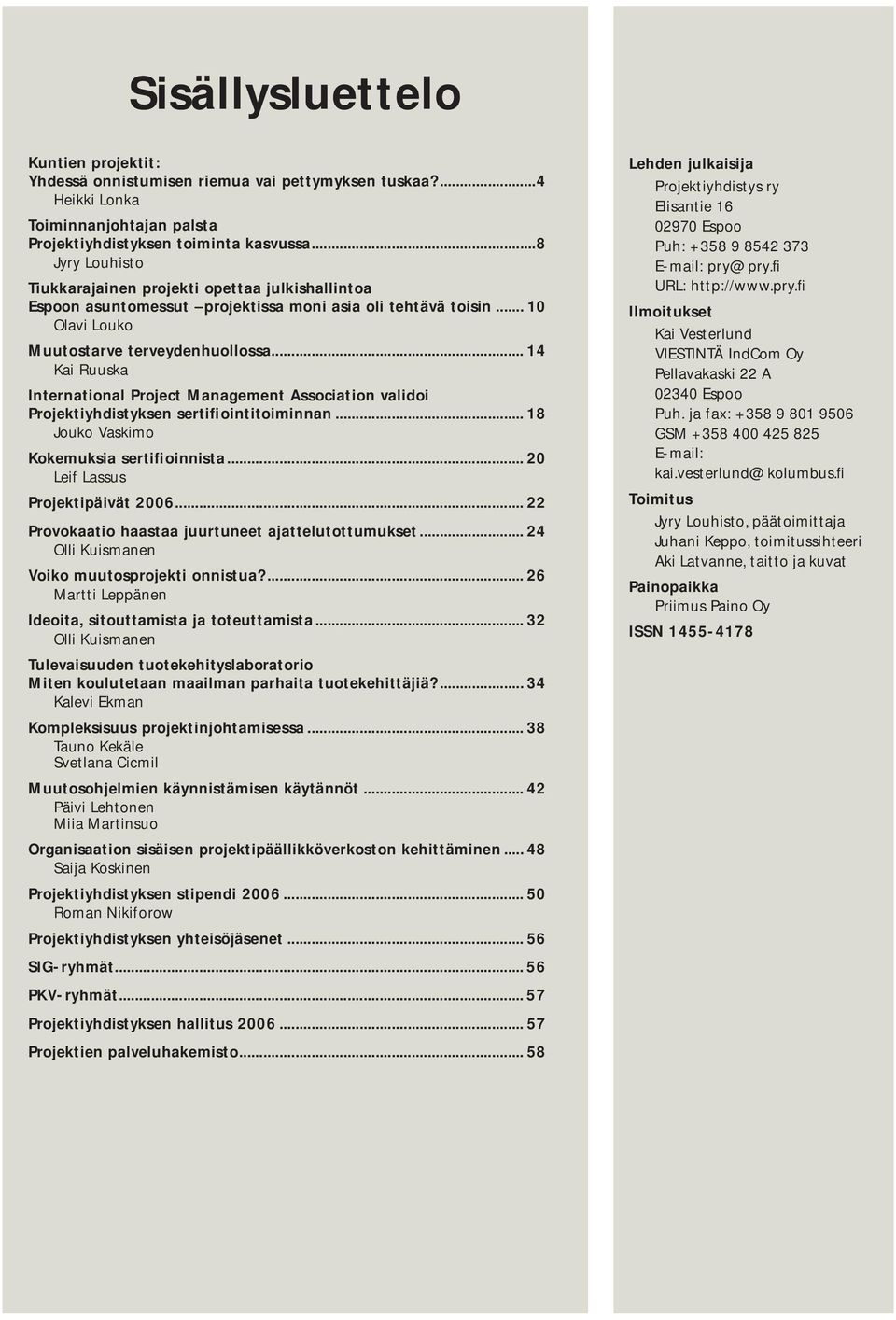 .. 14 Kai Ruuska International Project Management Association validoi Projektiyhdistyksen sertifiointitoiminnan... 18 Jouko Vaskimo Kokemuksia sertifioinnista... 20 Leif Lassus Projektipäivät 2006.