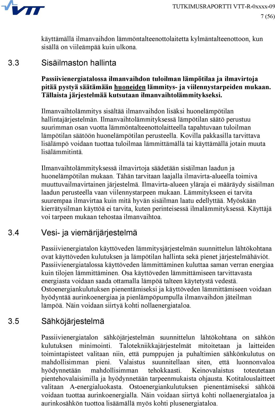 Tällaista järjestelmää kutsutaan ilmanvaihtolämmitykseksi. Ilmanvaihtolämmitys sisältää ilmanvaihdon lisäksi huonelämpötilan hallintajärjestelmän.