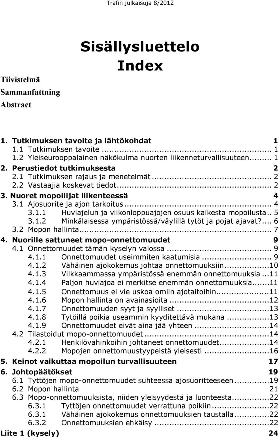 . 5 3.1.2 Minkälaisessa ympäristössä/väylillä tytöt ja pojat ajavat?... 6 3.2 Mopon hallinta... 7 4. Nuorille sattuneet mopo-onnettomuudet 9 4.1 Onnettomuudet tämän kyselyn valossa... 9 4.1.1 Onnettomuudet useimmiten kaatumisia.