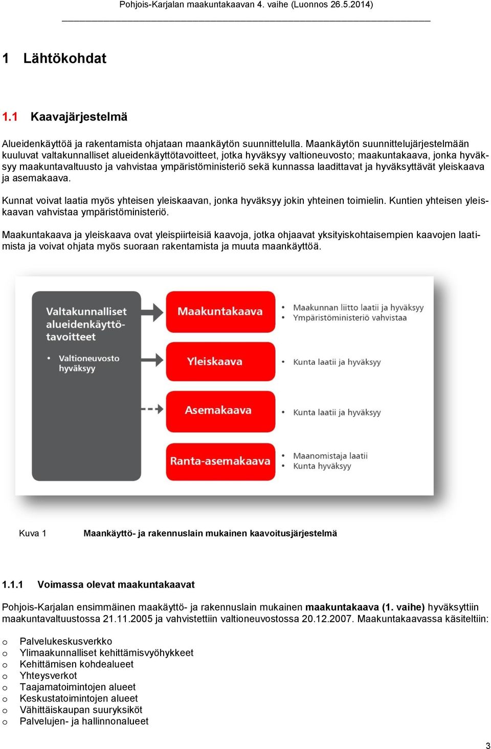 kunnassa laadittavat ja hyväksyttävät yleiskaava ja asemakaava. Kunnat vivat laatia myös yhteisen yleiskaavan, jnka hyväksyy jkin yhteinen timielin.