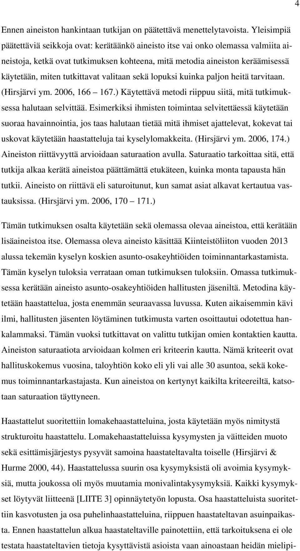 valitaan sekä lopuksi kuinka paljon heitä tarvitaan. (Hirsjärvi ym. 2006, 166 167.) Käytettävä metodi riippuu siitä, mitä tutkimuksessa halutaan selvittää.