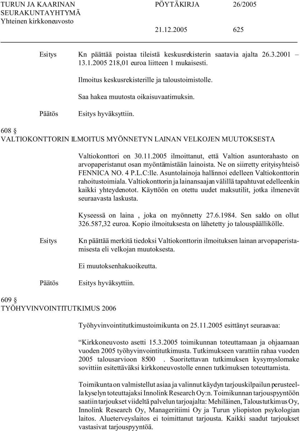 2005 ilmoittanut, että Valtion asuntorahasto on arvopaperistanut osan myöntämistään lainoista. Ne on siirretty erityisyhteisö FENNICA NO. 4 P.L.C:lle.