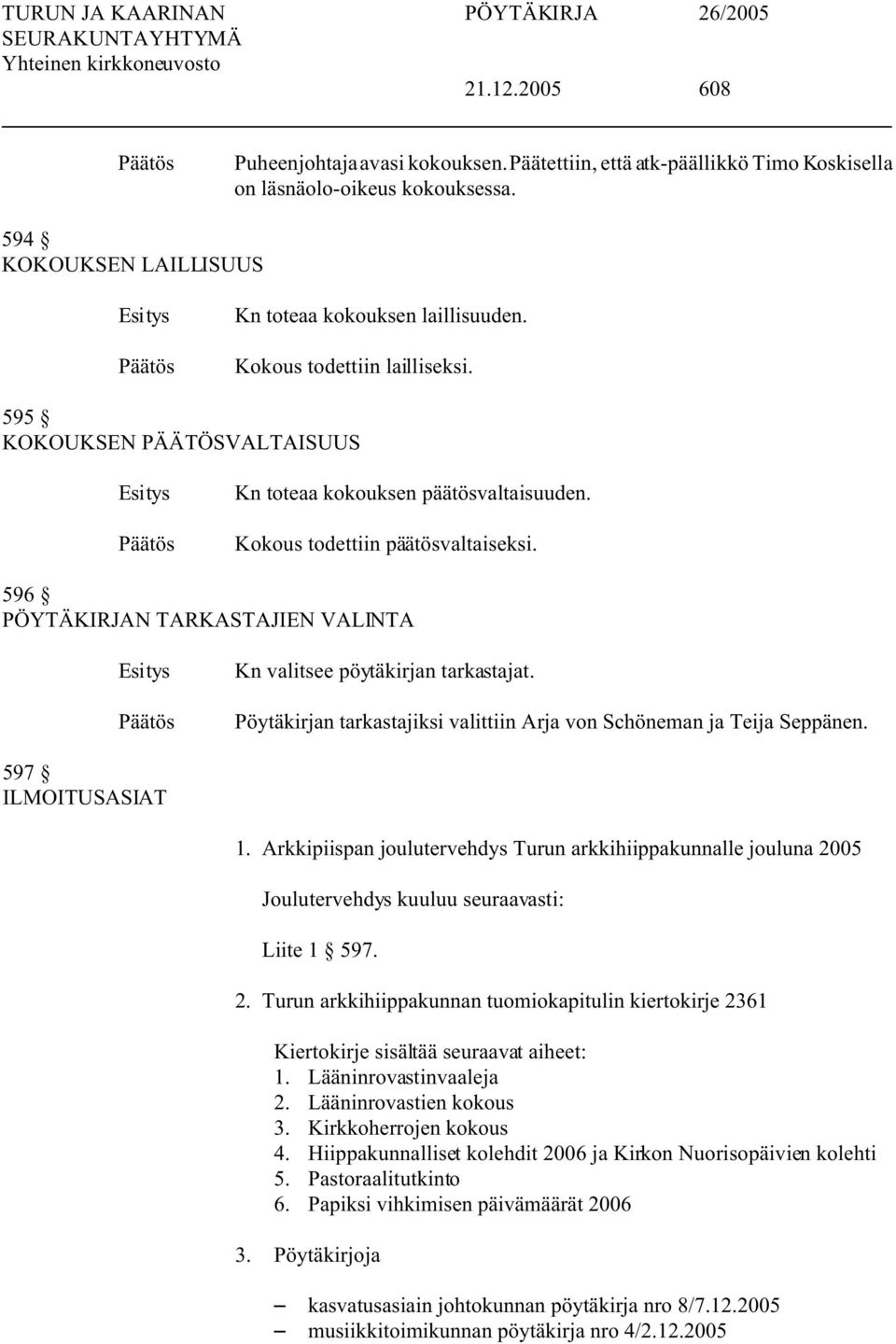 596 PÖYTÄKIRJAN TARKASTAJIEN VALINTA Kn valitsee pöytäkirjan tarkastajat. Pöytäkirjan tarkastajiksi valittiin Arja von Schöneman ja Teija Seppänen. 597 ILMOITUSASIAT 1.