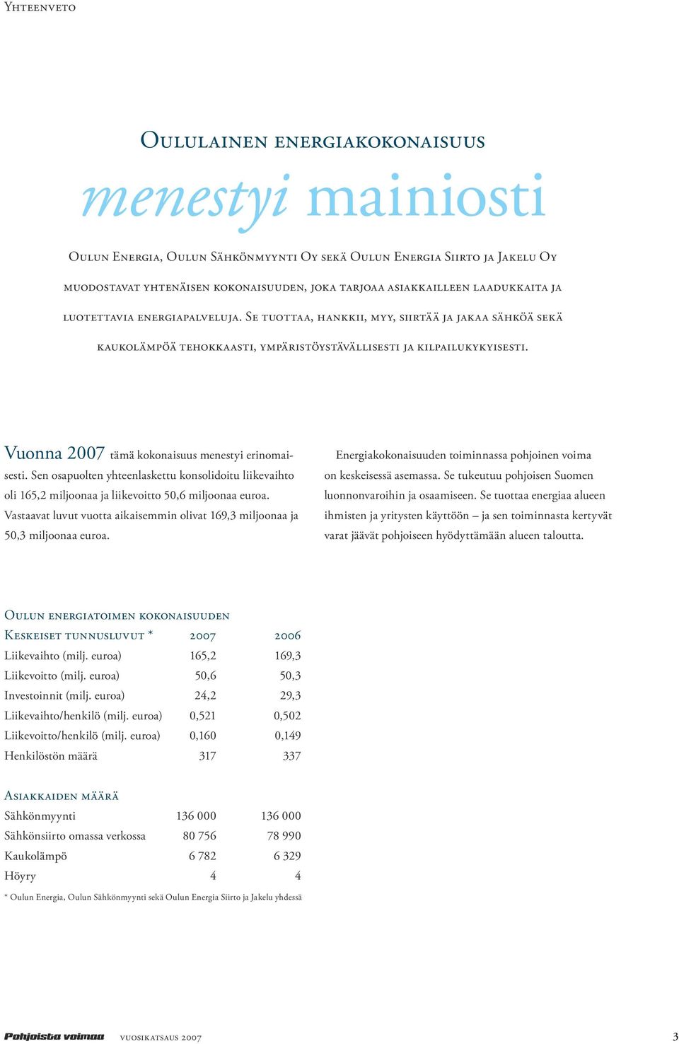 Vuonna 2007 tämä kokonaisuus menestyi erinomaisesti. Sen osapuolten yhteenlaskettu konsolidoitu liikevaihto oli 165,2 miljoonaa ja liikevoitto 50,6 miljoonaa euroa.