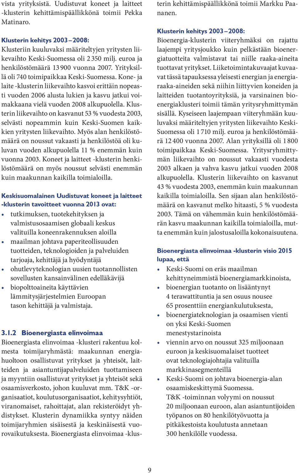 Yrityksillä oli 740 toimipaikkaa Keski-Suomessa. Kone- ja laite -klusterin liikevaihto kasvoi erittäin nopeasti vuoden 2006 alusta lukien ja kasvu jatkui voimakkaana vielä vuoden 2008 alkupuolella.