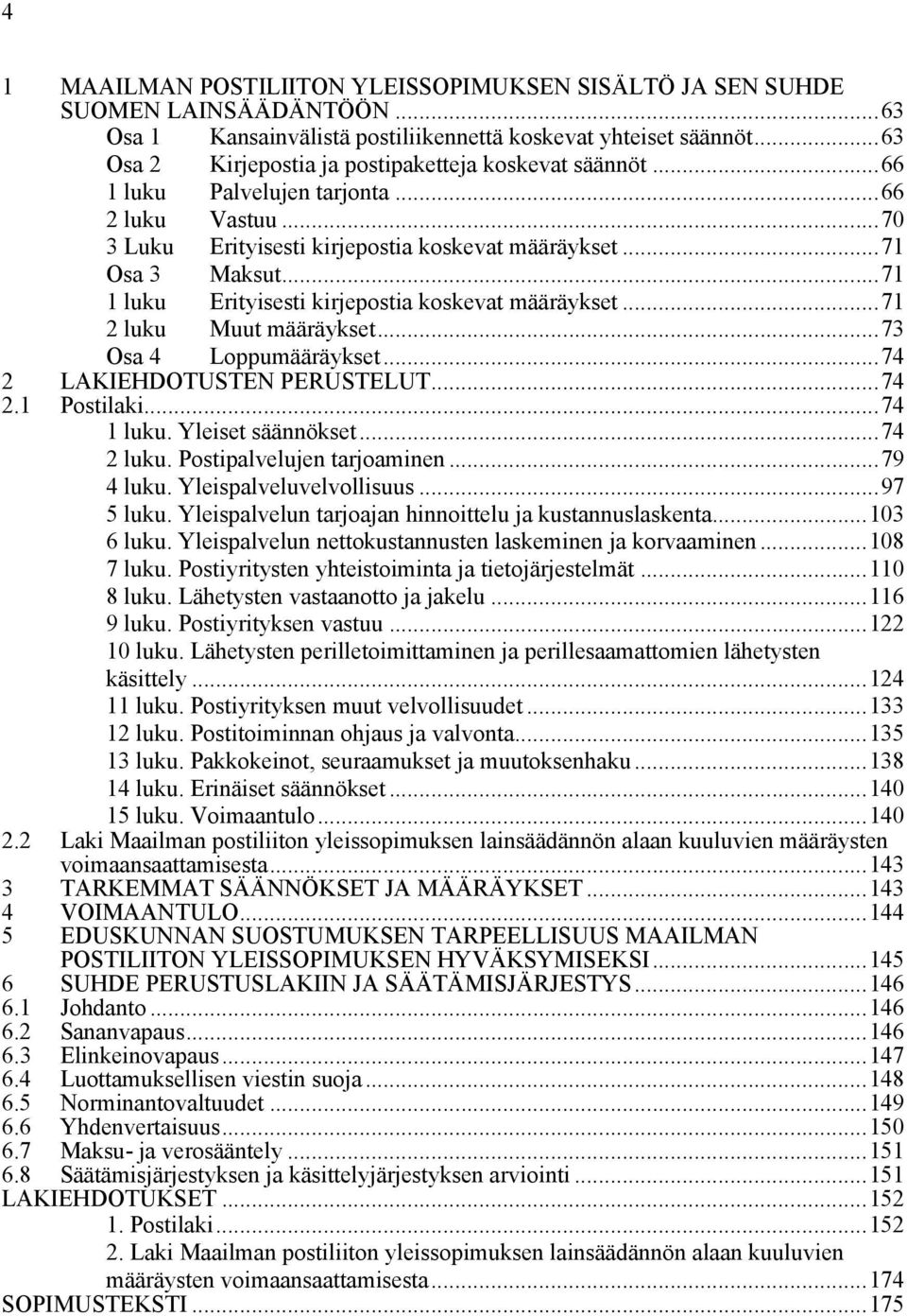 ..71 1 luku Erityisesti kirjepostia koskevat määräykset...71 2 luku Muut määräykset...73 Osa 4 Loppumääräykset...74 2 LAKIEHDOTUSTEN PERUSTELUT...74 2.1 Postilaki...74 1 luku. Yleiset säännökset.