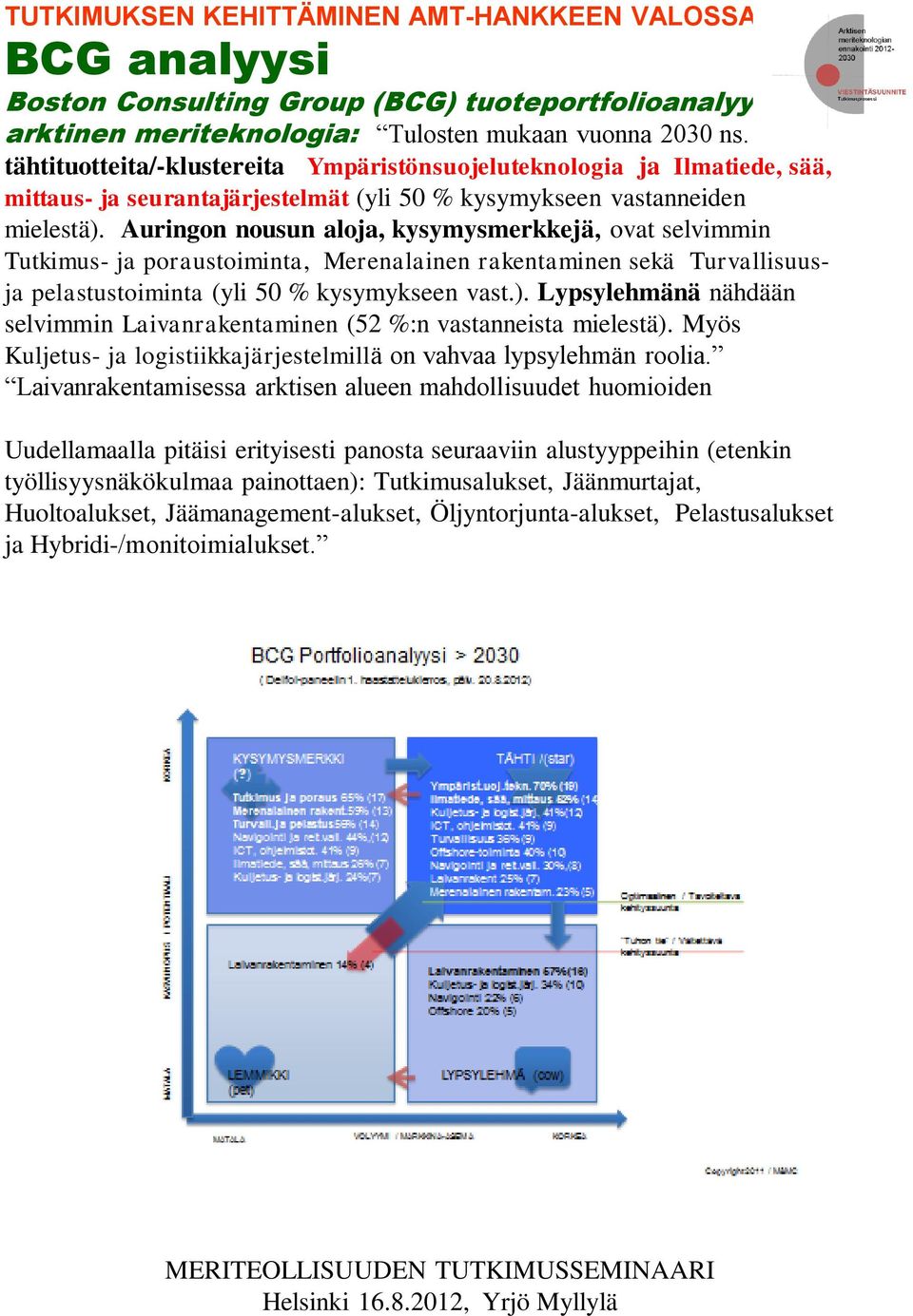 Auringon nousun aloja, kysymysmerkkejä, ovat selvimmin Tutkimus- ja poraustoiminta, Merenalainen rakentaminen sekä Turvallisuusja pelastustoiminta (yli 50 % kysymykseen vast.).