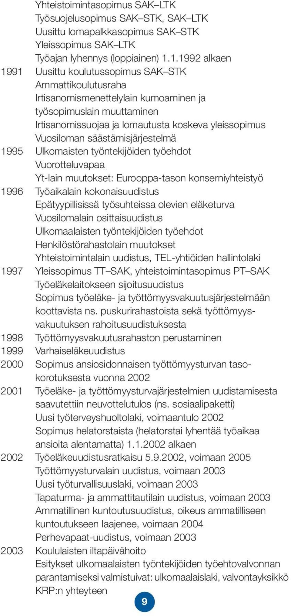 Vuosiloman säästämisjärjestelmä 1995 Ulkomaisten työntekijöiden työehdot Vuorotteluvapaa Yt-lain muutokset: Eurooppa-tason konserniyhteistyö 1996 Työaikalain kokonaisuudistus Epätyypillisissä