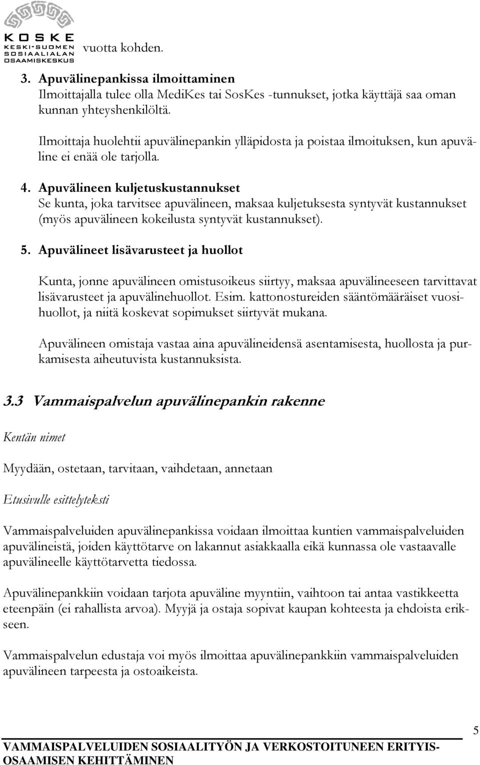 Apuvälineen kuljetuskustannukset Se kunta, joka tarvitsee apuvälineen, maksaa kuljetuksesta syntyvät kustannukset (myös apuvälineen kokeilusta syntyvät kustannukset). 5.