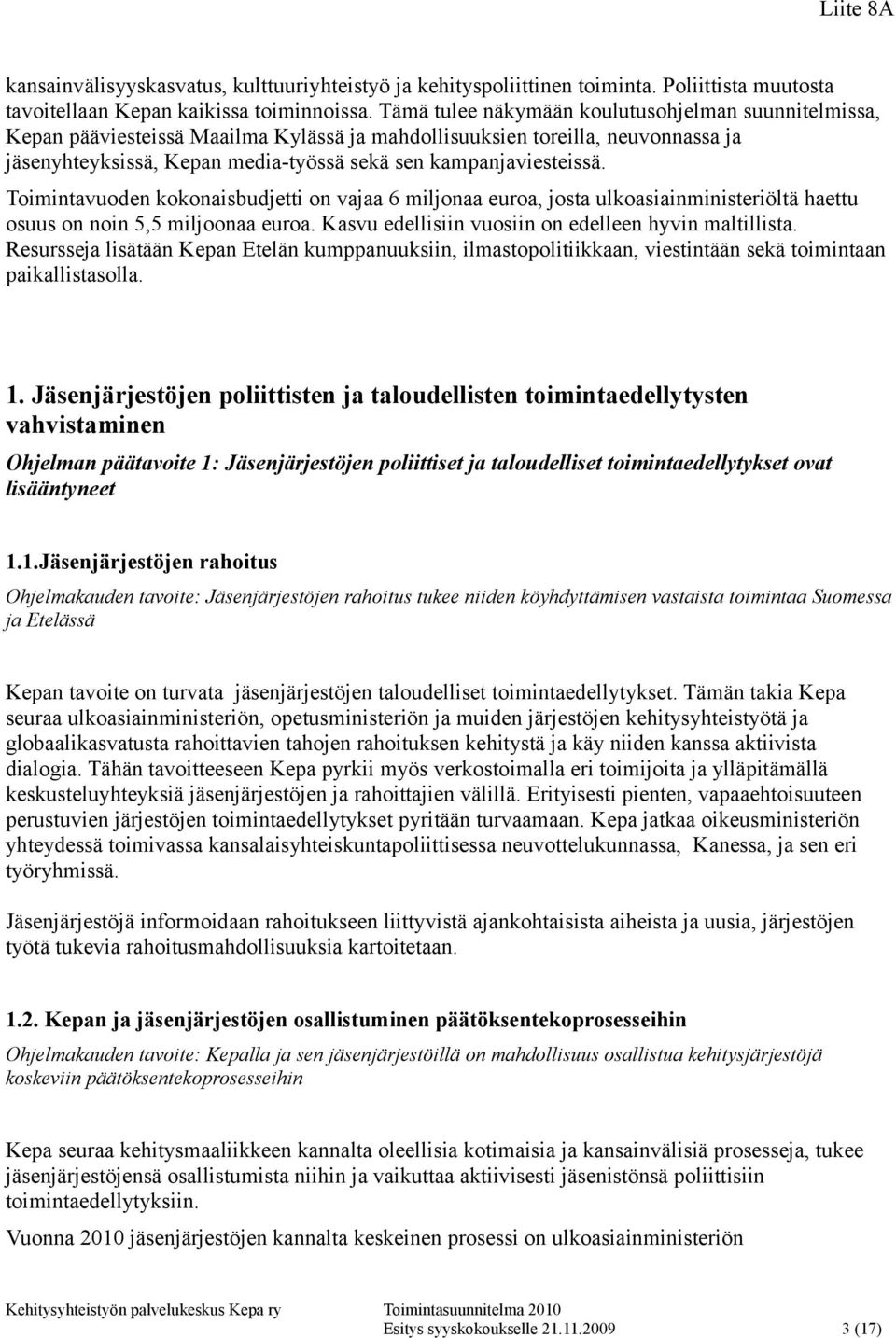 Toimintavuoden kokonaisbudjetti on vajaa 6 miljonaa euroa, josta ulkoasiainministeriöltä haettu osuus on noin 5,5 miljoonaa euroa. Kasvu edellisiin vuosiin on edelleen hyvin maltillista.