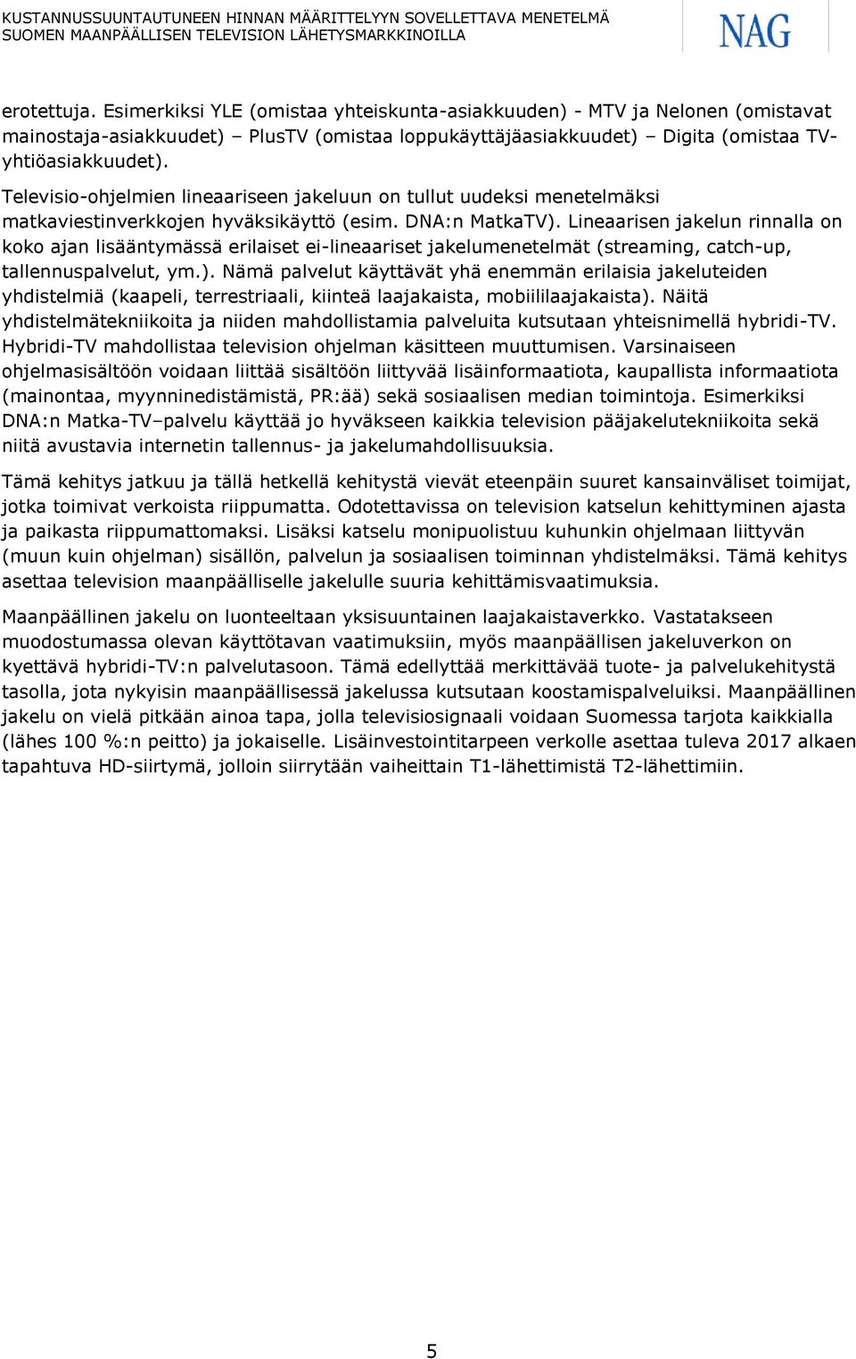 Lineaarisen jakelun rinnalla on koko ajan lisääntymässä erilaiset ei-lineaariset jakelumenetelmät (streaming, catch-up, tallennuspalvelut, ym.).