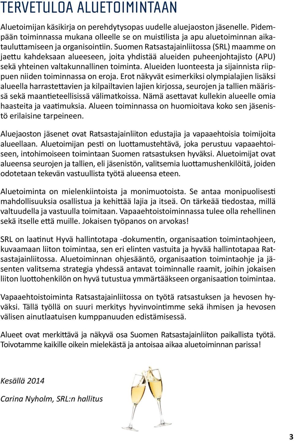 Suomen Ratsastajainliitossa (SRL) maamme on jaettu kahdeksaan alueeseen, joita yhdistää alueiden puheenjohtajisto (APU) sekä yhteinen valtakunnallinen toiminta.