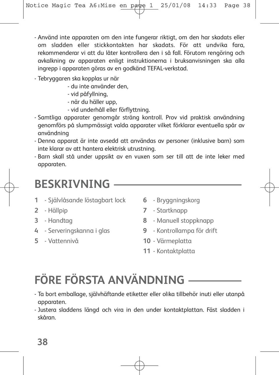 Förutom rengöring och avkalkning av apparaten enligt instruktionerna i bruksanvisningen ska alla ingrepp i apparaten göras av en godkänd TEFAL-verkstad.