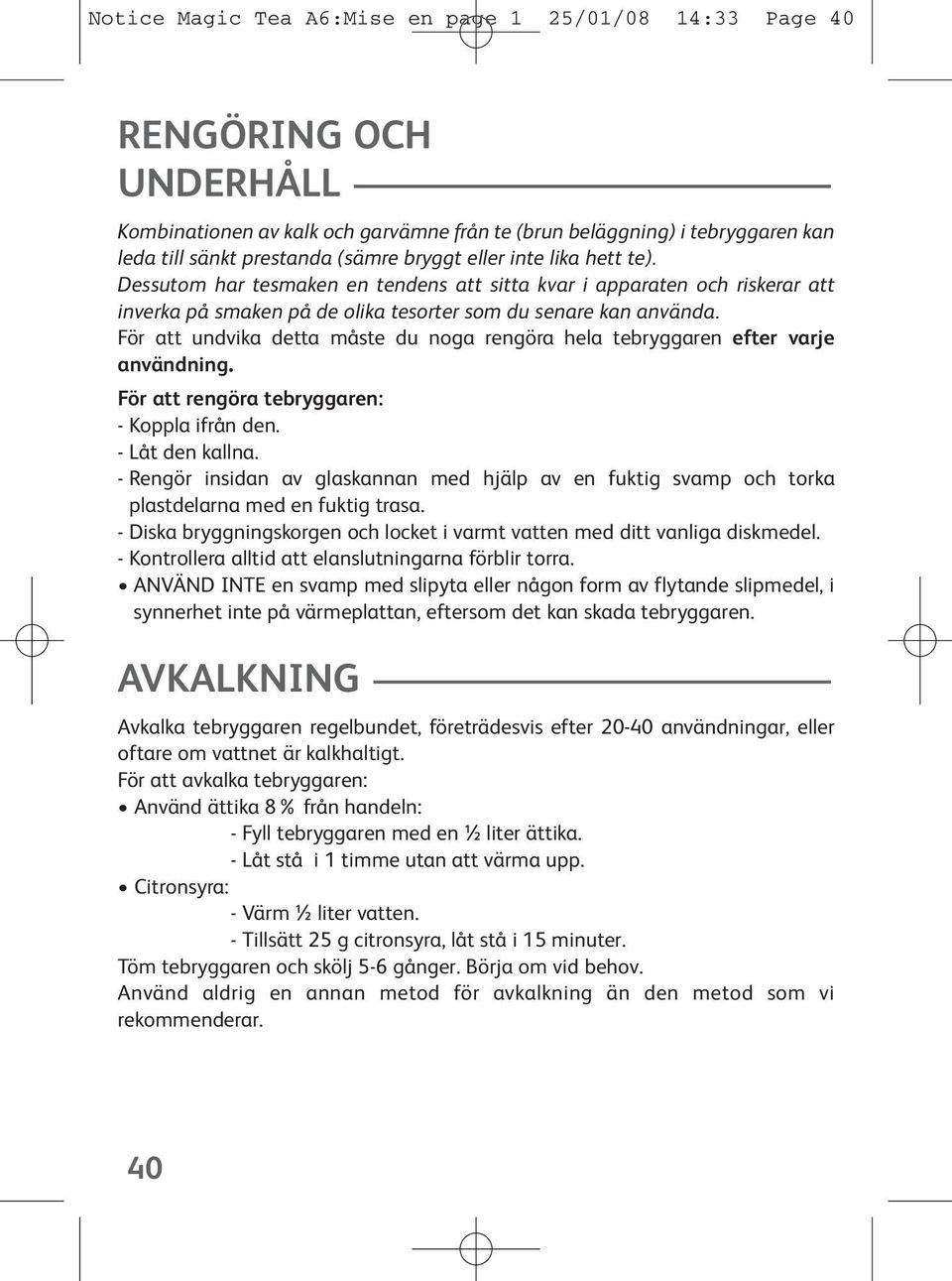 För att undvika detta måste du noga rengöra hela tebryggaren efter varje användning. För att rengöra tebryggaren: - Koppla ifrån den. - Låt den kallna.