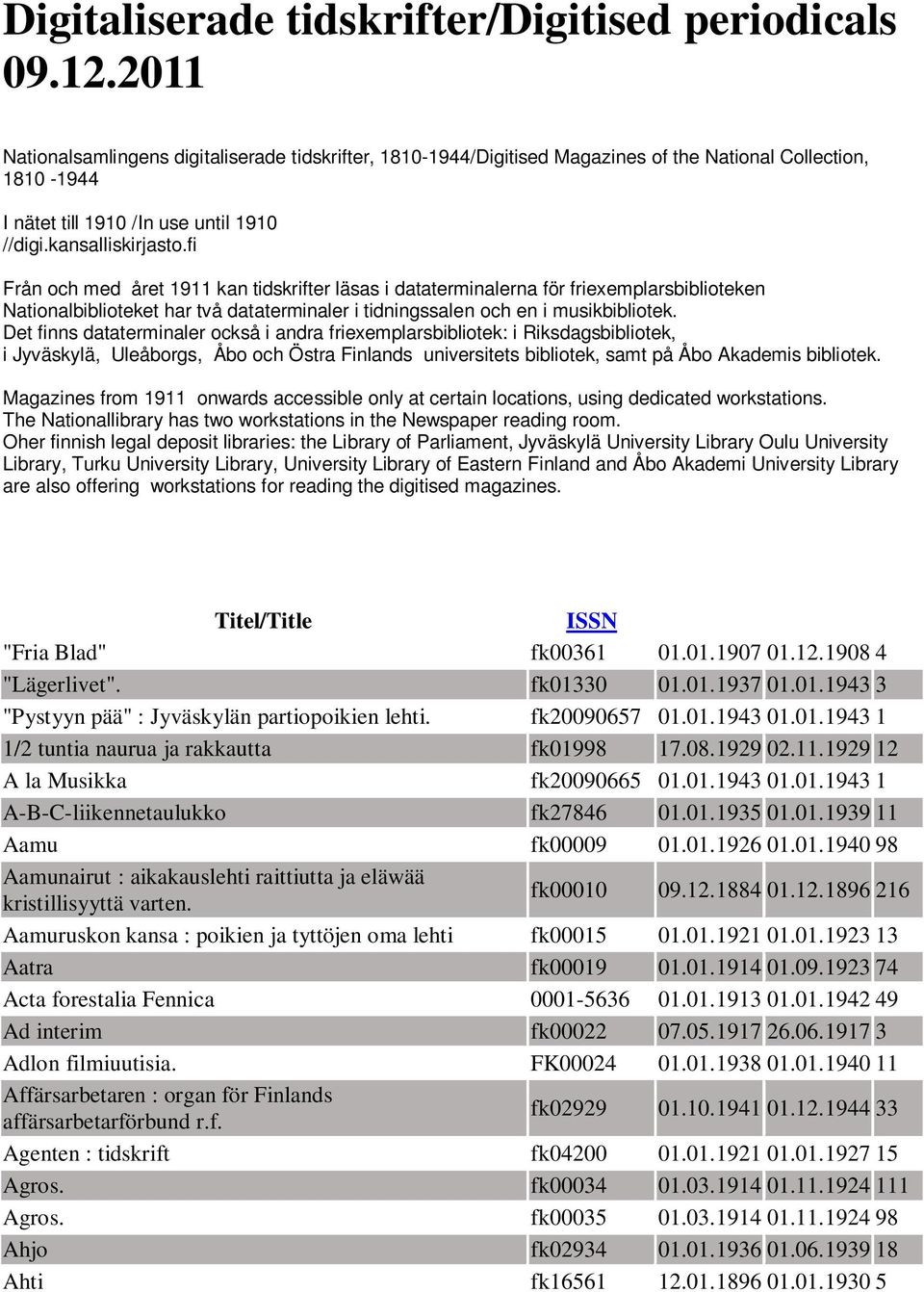 fi Från och med året 1911 kan tidskrifter läsas i dataterminalerna för friexemplarsbiblioteken Nationalbiblioteket har två dataterminaler i tidningssalen och en i musikbibliotek.