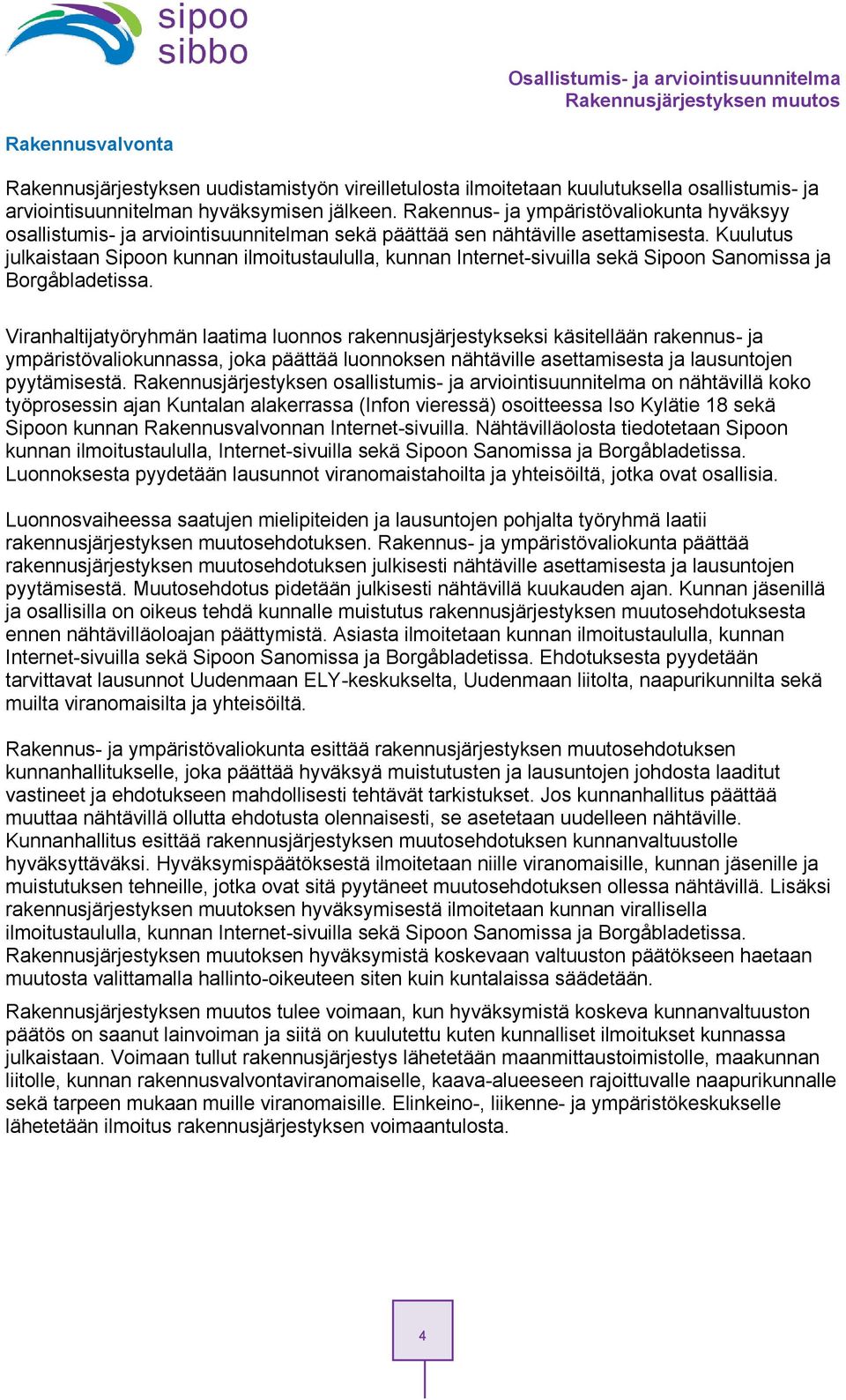 Kuulutus julkaistaan Sipn kunnan ilmitustaululla, kunnan Internet-sivuilla sekä Sipn Sanmissa ja Brgåbladetissa.
