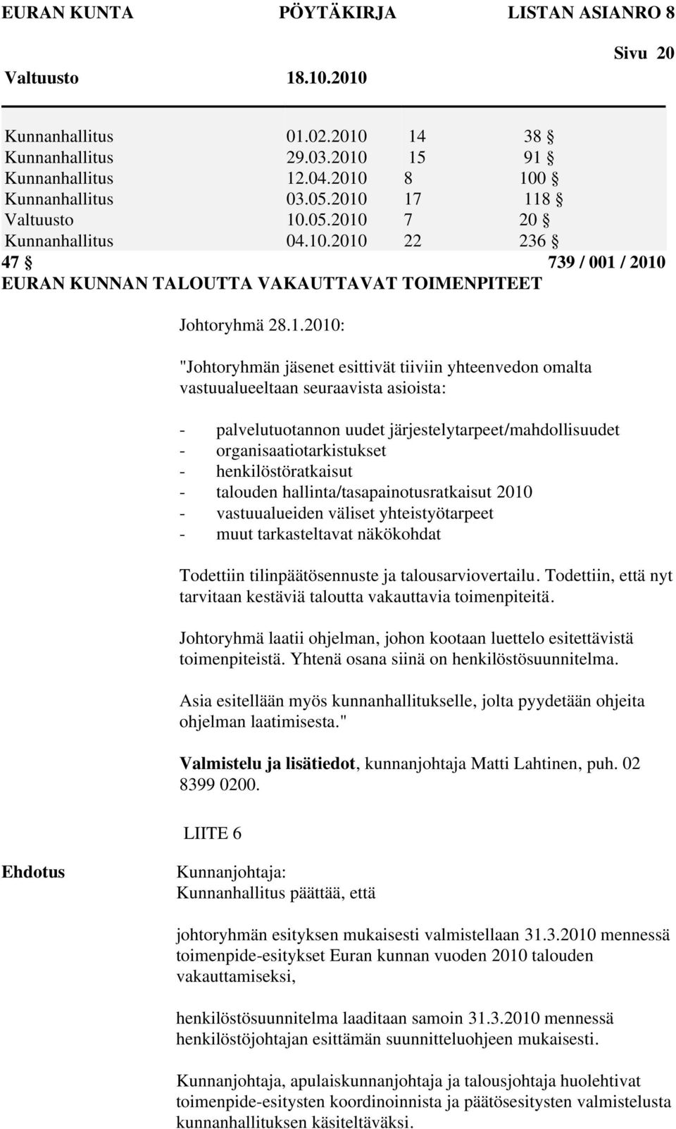 henkilöstöratkaisut - talouden hallinta/tasapainotusratkaisut 2010 - vastuualueiden väliset yhteistyötarpeet - muut tarkasteltavat näkökohdat Todettiin tilinpäätösennuste ja talousarviovertailu.