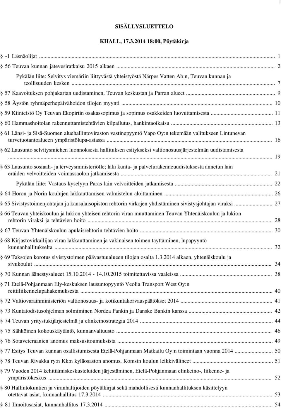 .. 9 58 Äystön ryhmäperhepäivähoidon tilojen myynti... 10 59 Kiinteistö Oy Teuvan Ekopirtin osakassopimus ja sopimus osakkeiden luovuttamisesta.