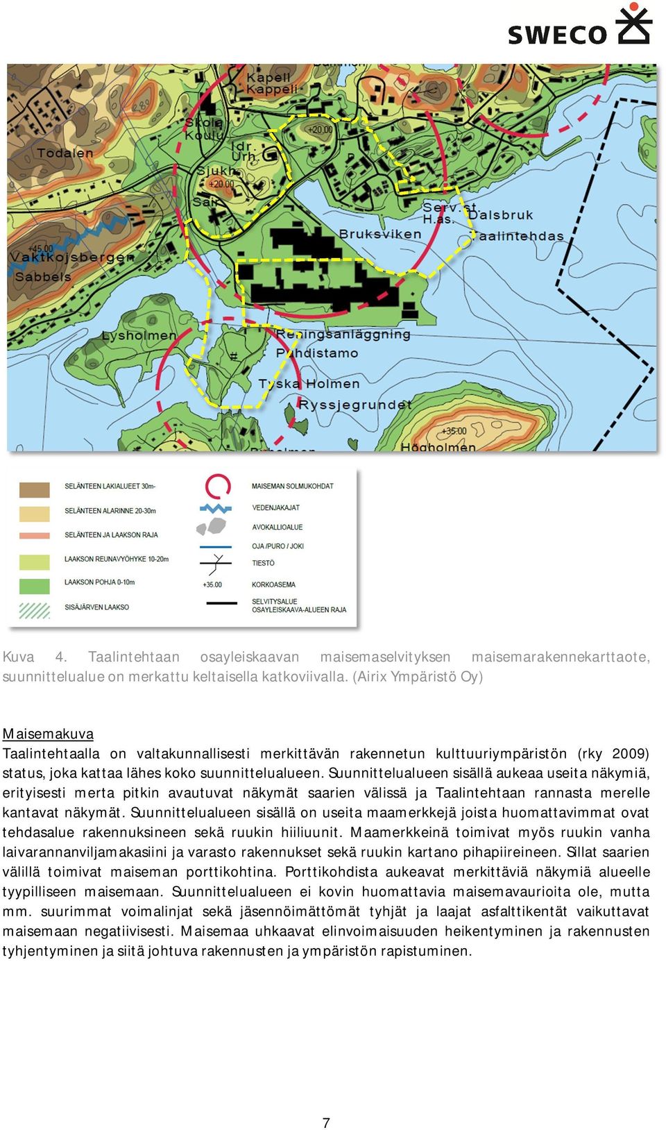 Suunnittelualueen sisällä aukeaa useita näkymiä, erityisesti merta pitkin avautuvat näkymät saarien välissä ja Taalintehtaan rannasta merelle kantavat näkymät.