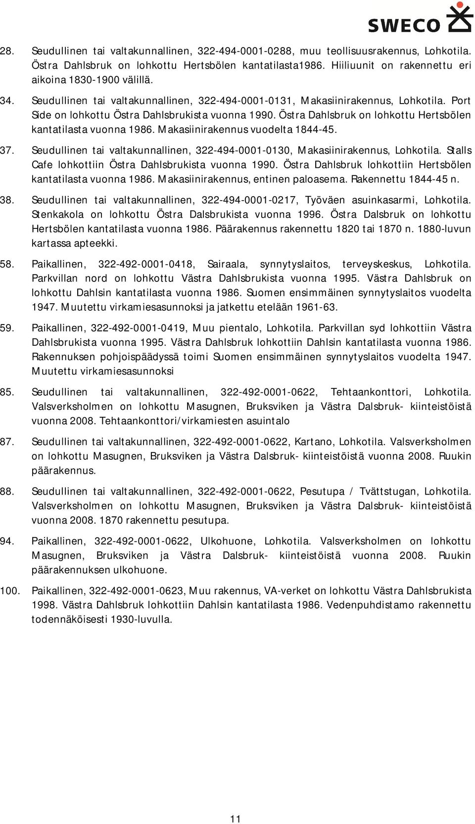 Östra Dahlsbruk on lohkottu Hertsbölen kantatilasta vuonna 1986. Makasiinirakennus vuodelta 1844-45. 37. Seudullinen tai valtakunnallinen, 322-494-0001-0130, Makasiinirakennus, Lohkotila.