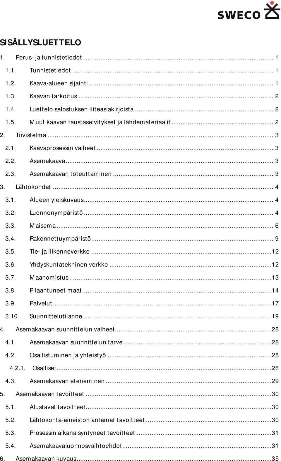 .. 4 3.2. Luonnonympäristö... 4 3.3. Maisema... 6 3.4. Rakennettuympäristö... 9 3.5. Tie- ja liikenneverkko...12 3.6. Yhdyskuntatekninen verkko...12 3.7. Maanomistus...13 3.8. Pilaantuneet maat...14 3.