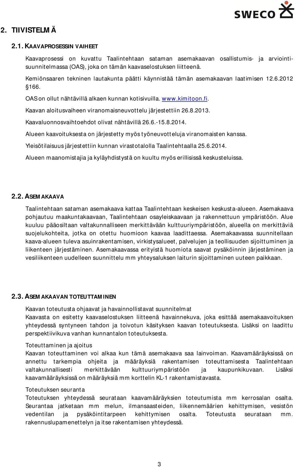 Kaavan aloitusvaiheen viranomaisneuvottelu järjestettiin 26.8.2013. Kaavaluonnosvaihtoehdot olivat nähtävillä 26.6.-15.8.2014.