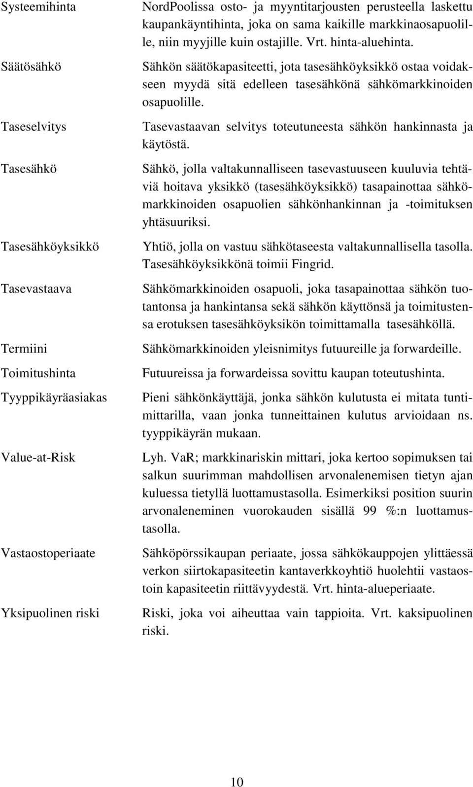 Sähkön säätökapasiteetti, jota tasesähköyksikkö ostaa voidakseen myydä sitä edelleen tasesähkönä sähkömarkkinoiden osapuolille. Tasevastaavan selvitys toteutuneesta sähkön hankinnasta ja käytöstä.