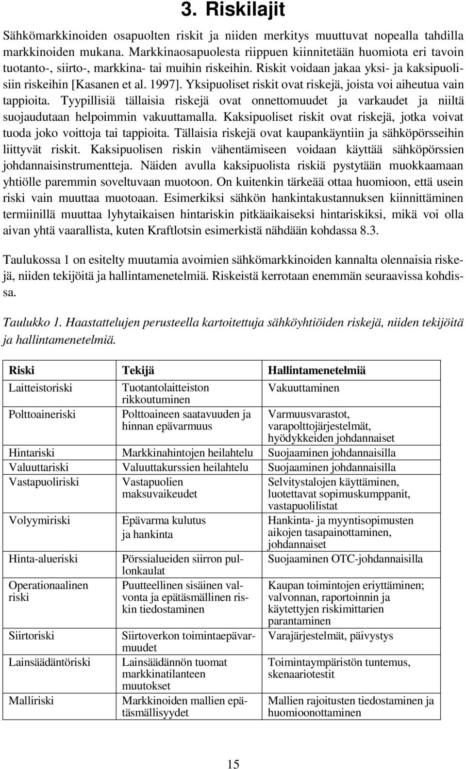 Yksipuoliset riskit ovat riskejä, joista voi aiheutua vain tappioita. Tyypillisiä tällaisia riskejä ovat onnettomuudet ja varkaudet ja niiltä suojaudutaan helpoimmin vakuuttamalla.