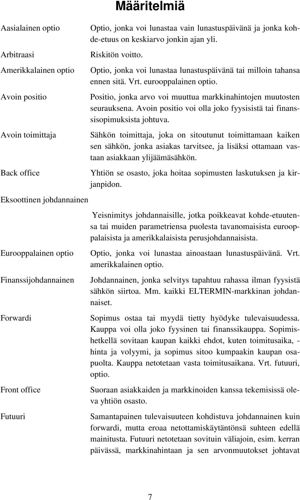 Vrt. eurooppalainen optio. Positio, jonka arvo voi muuttua markkinahintojen muutosten seurauksena. Avoin positio voi olla joko fyysisistä tai finanssisopimuksista johtuva.