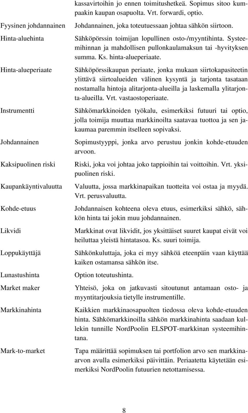 Mark-to-market Johdannainen, joka toteutuessaan johtaa sähkön siirtoon. Sähköpörssin toimijan lopullinen osto-/myyntihinta. Systeemihinnan ja mahdollisen pullonkaulamaksun tai -hyvityksen summa. Ks.