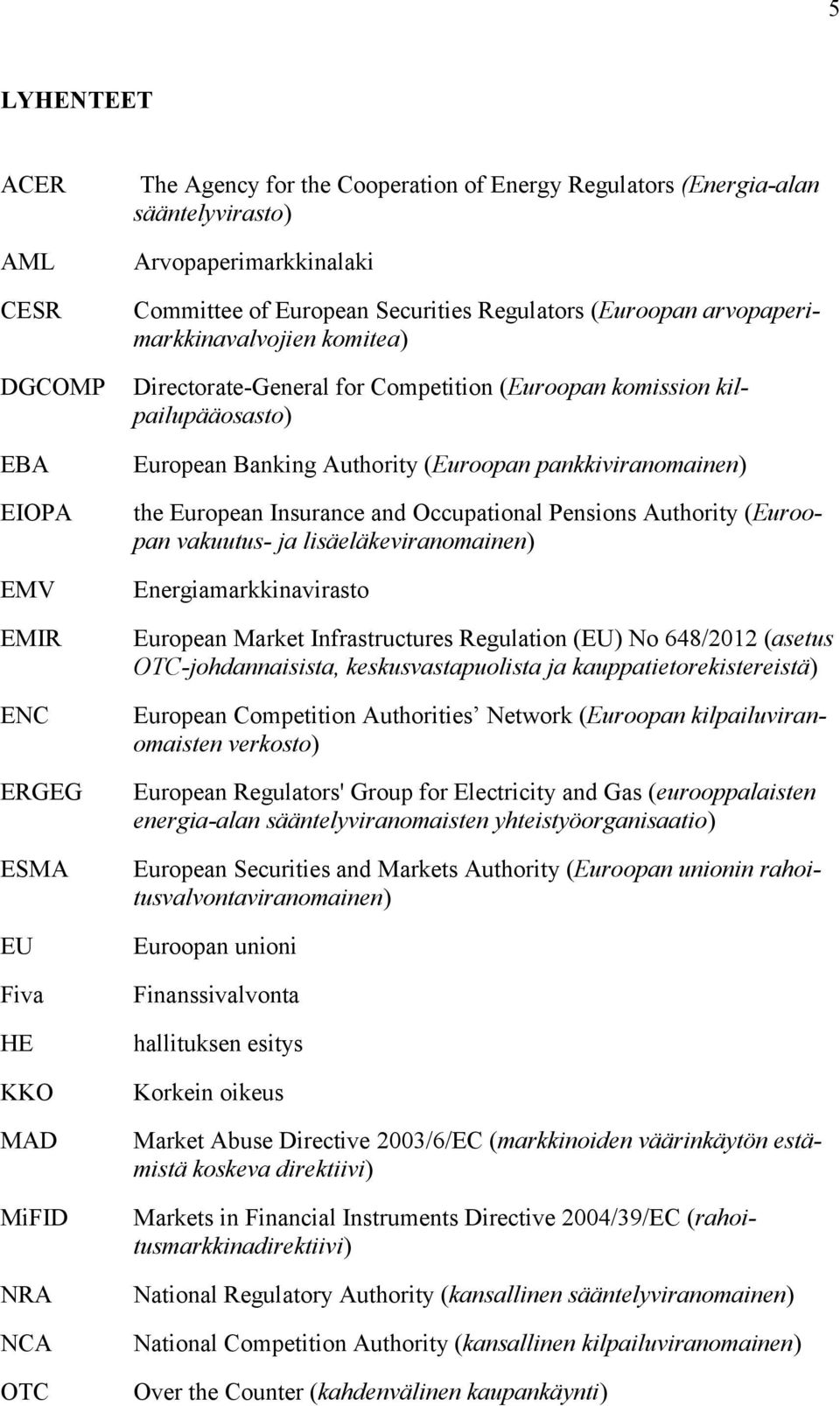 Banking Authority (Euroopan pankkiviranomainen) the European Insurance and Occupational Pensions Authority (Euroopan vakuutus- ja lisäeläkeviranomainen) Energiamarkkinavirasto European Market