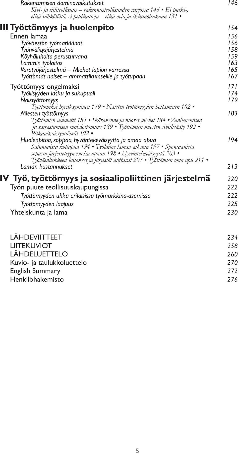 ammattikursseille ja työtupaan 167 Työttömyys ongelmaksi 171 Työllisyyden lasku ja sukupuoli 174 Naistyöttömyys 179 Työttömiksi hyväksyminen 179 Naisten työttömyyden hoitaminen 182 Miesten työttömyys