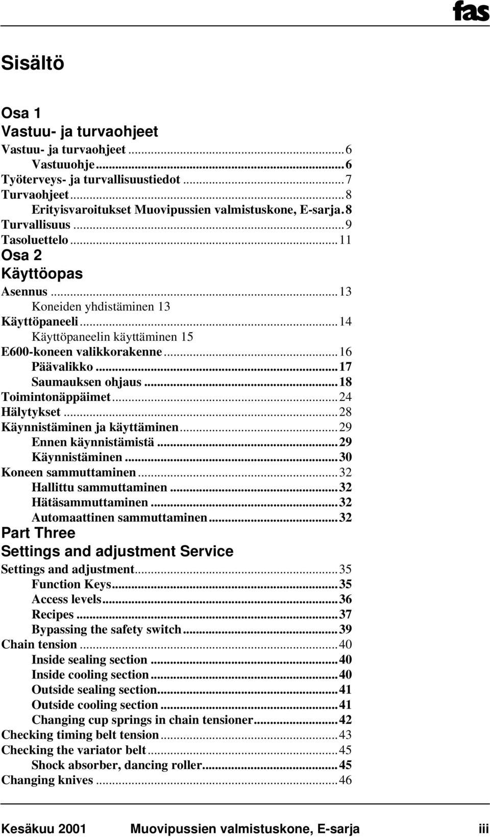 ..17 Saumauksen ohjaus...18 Toimintonäppäimet...24 Hälytykset...28 Käynnistäminen ja käyttäminen...29 Ennen käynnistämistä...29 Käynnistäminen...30 Koneen sammuttaminen...32 Hallittu sammuttaminen.