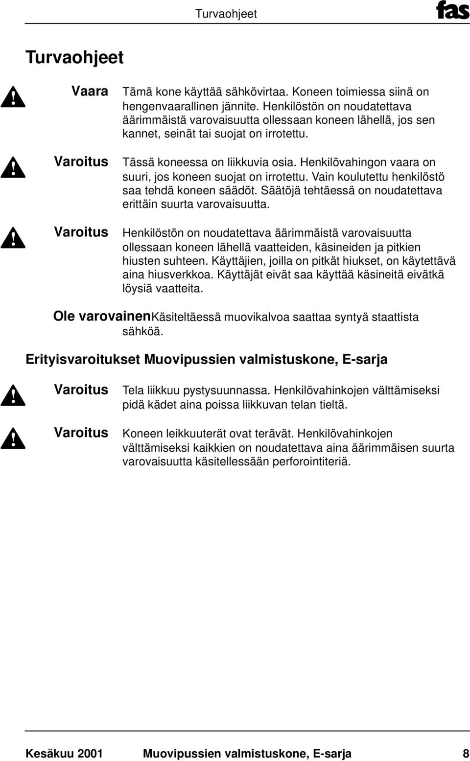 Henkilövahingon vaara on suuri, jos koneen suojat on irrotettu. Vain koulutettu henkilöstö saa tehdä koneen säädöt. Säätöjä tehtäessä on noudatettava erittäin suurta varovaisuutta.