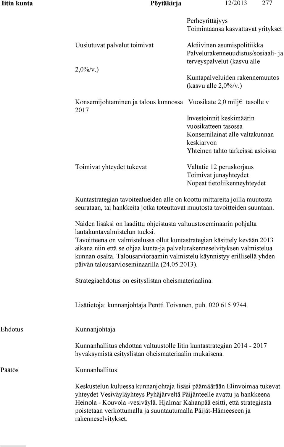 ) Konsernijohtaminen ja talous kunnossa Vuosikate 2,0 milj tasolle v 2017 Investoinnit keskimäärin vuosikatteen tasossa Konsernilainat alle valtakunnan keskiarvon Yhteinen tahto tärkeissä asioissa