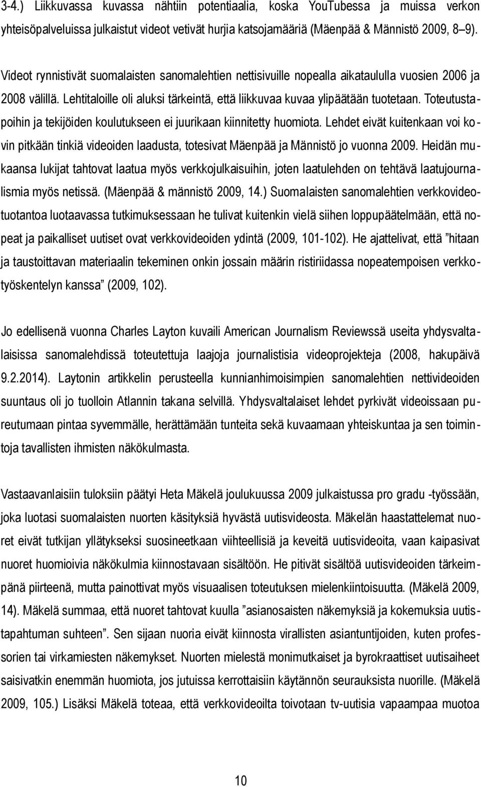 Toteutustapoihin ja tekijöiden koulutukseen ei juurikaan kiinnitetty huomiota. Lehdet eivät kuitenkaan voi kovin pitkään tinkiä videoiden laadusta, totesivat Mäenpää ja Männistö jo vuonna 2009.