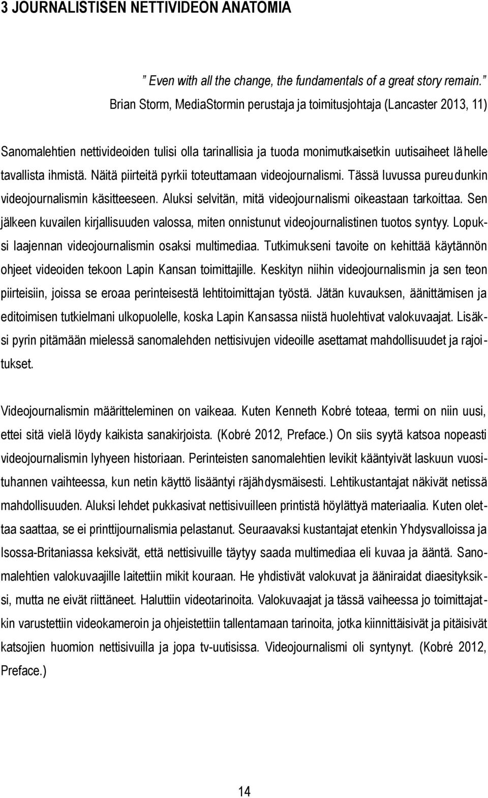 Näitä piirteitä pyrkii toteuttamaan videojournalismi. Tässä luvussa pureudunkin videojournalismin käsitteeseen. Aluksi selvitän, mitä videojournalismi oikeastaan tarkoittaa.